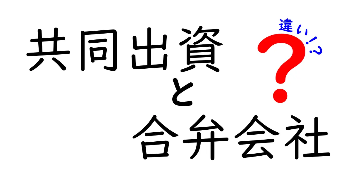 共同出資と合弁会社の違いを徹底解説!ビジネスの新たな形を学ぼう