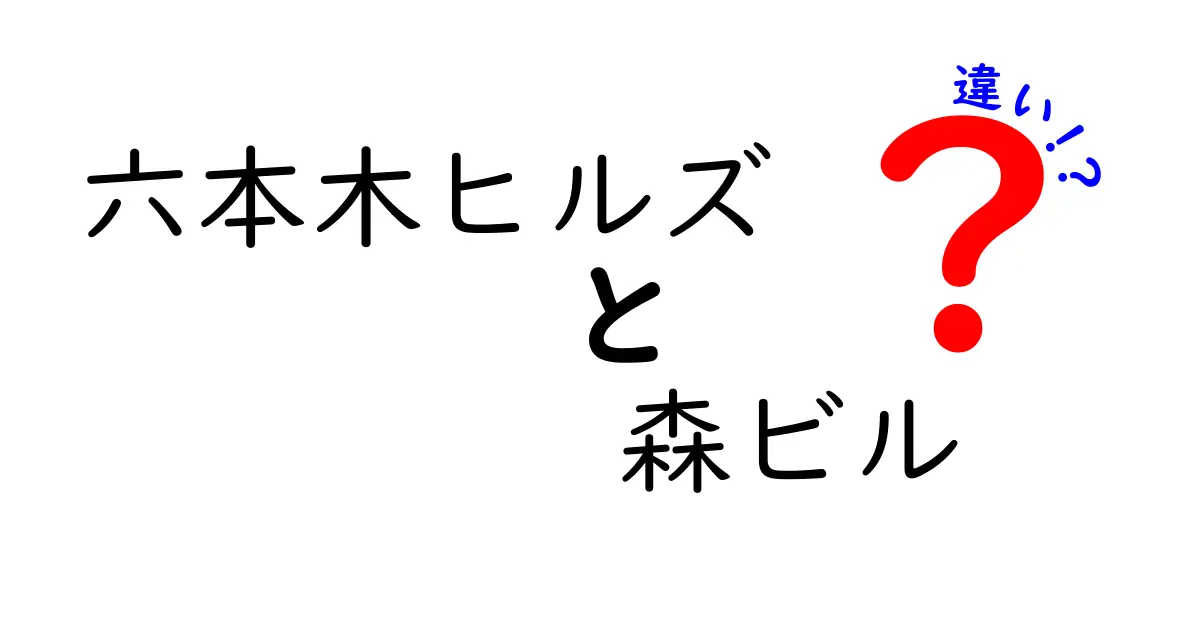 六本木ヒルズと森ビルの違いを徹底解説！魅力と特徴を比べてみよう