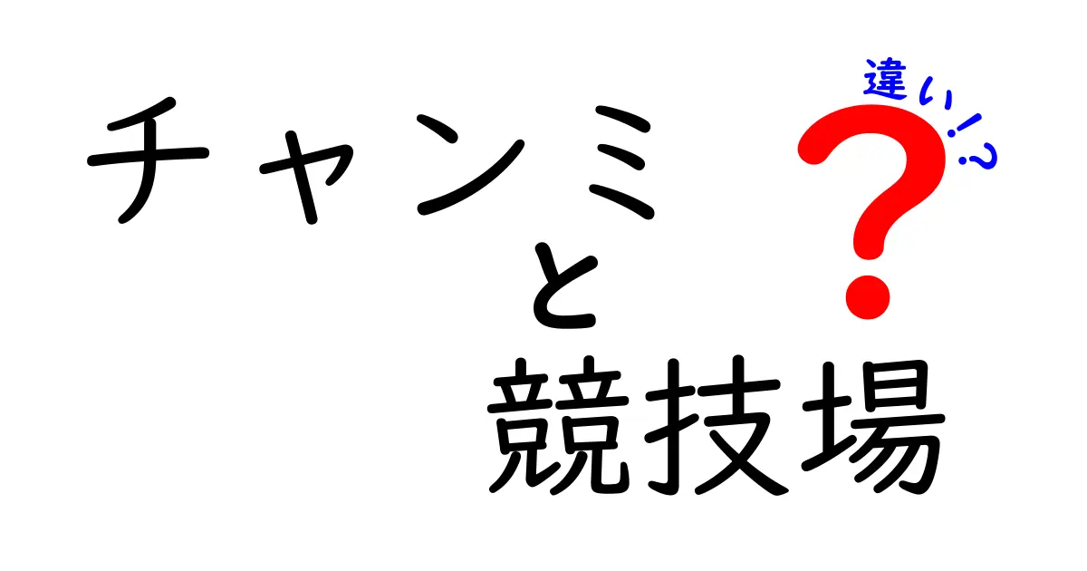 チャンミと競技場の違いを徹底解説！どちらがあなたに合うのか？