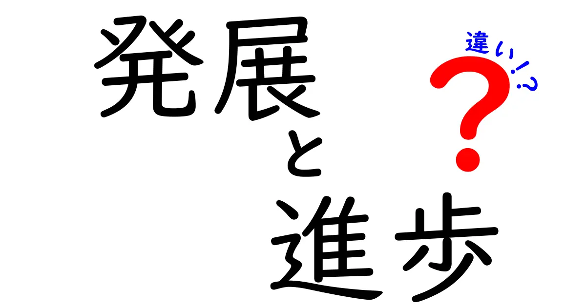 「発展」と「進歩」の違いをわかりやすく解説！あなたの理解を深めよう