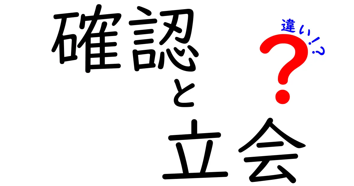 「確認」と「立会」の違いとは?それぞれの意味と使い方を解説!