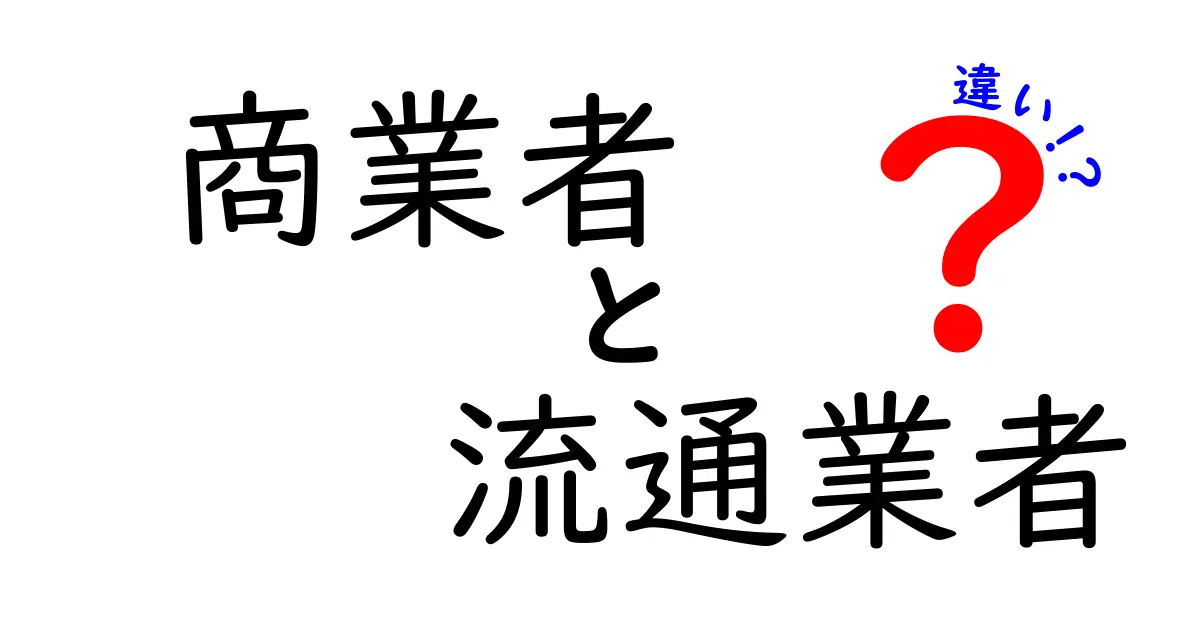 商業者と流通業者の違いとは?仕組みをわかりやすく解説