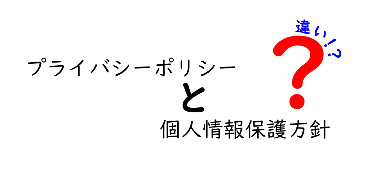 プライバシーポリシーと個人情報保護方針の違いをわかりやすく解説！