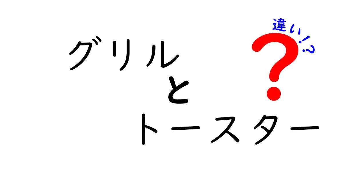 グリルとトースターの違いを徹底解説！どっちがあなたに最適？