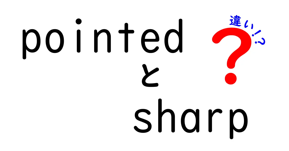 『pointed』と『sharp』の違いを徹底解説！どちらが鋭いの？