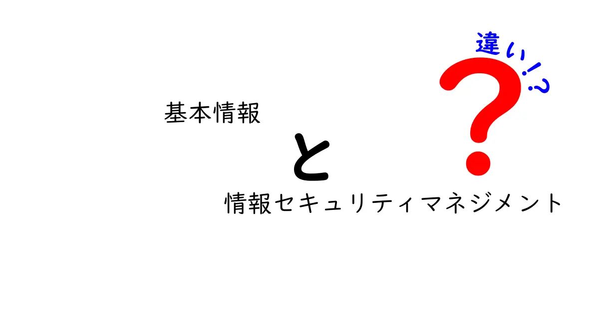 「基本情報」と「情報セキュリティマネジメント」の違いをわかりやすく解説！