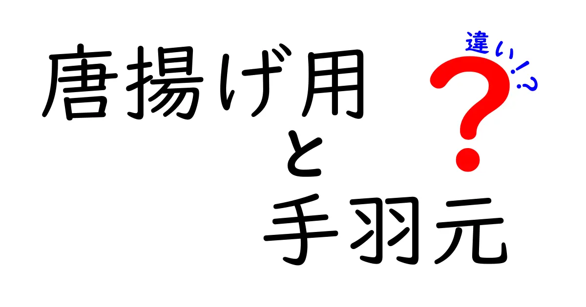 唐揚げ用と手羽元の違いとは？美味しさの秘訣を解説！