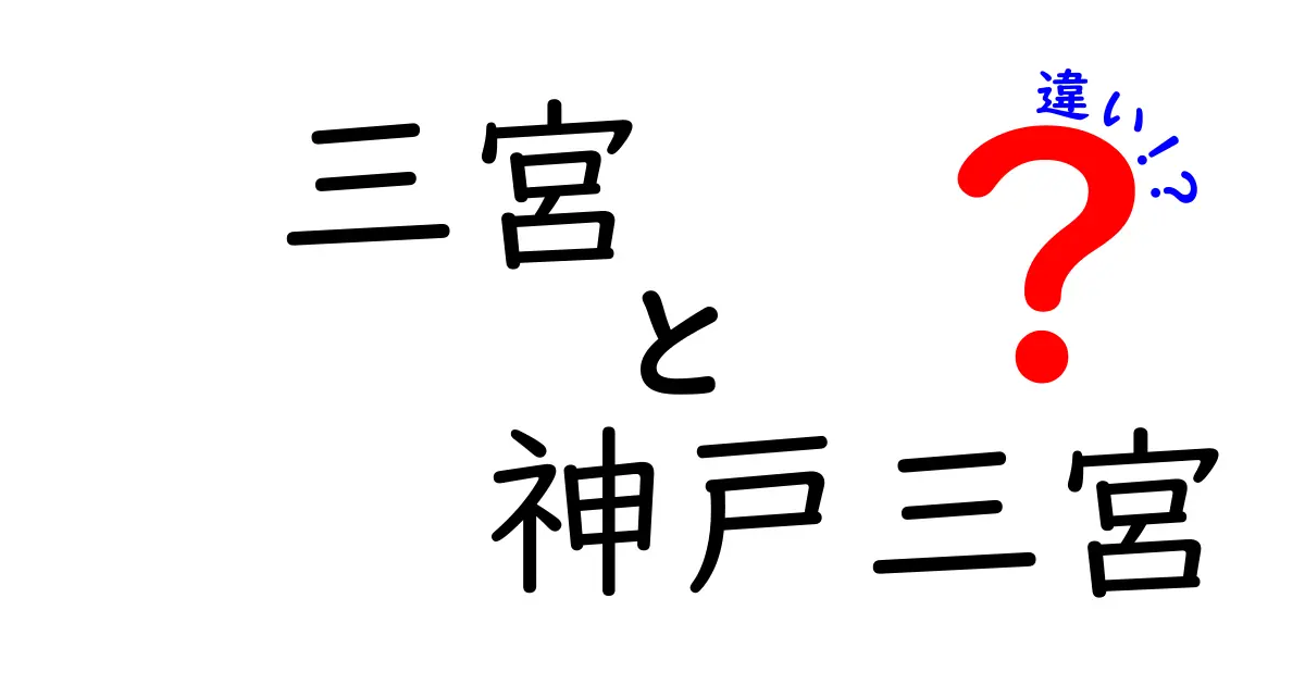 三宮と神戸三宮の違いを徹底解説！その魅力と特徴とは？