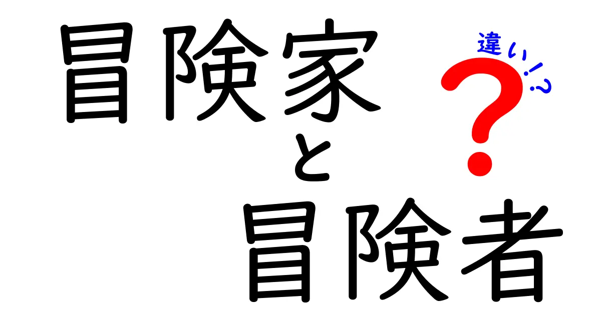 冒険家と冒険者の違いとは？あなたの知らない冒険の世界に迫る！