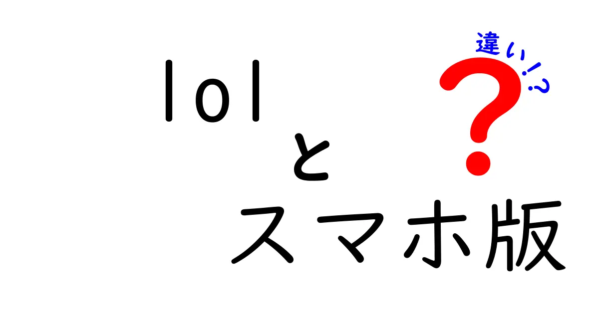 LOLとスマホ版の違いを徹底解説！どちらが君のゲームスタイルに合っているか？