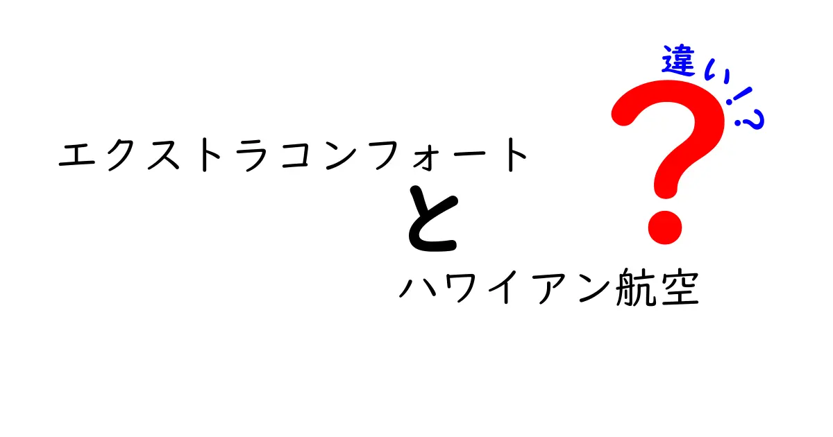 エクストラコンフォートとハワイアン航空の違いを徹底解説！快適な空の旅を提供する選択肢とは