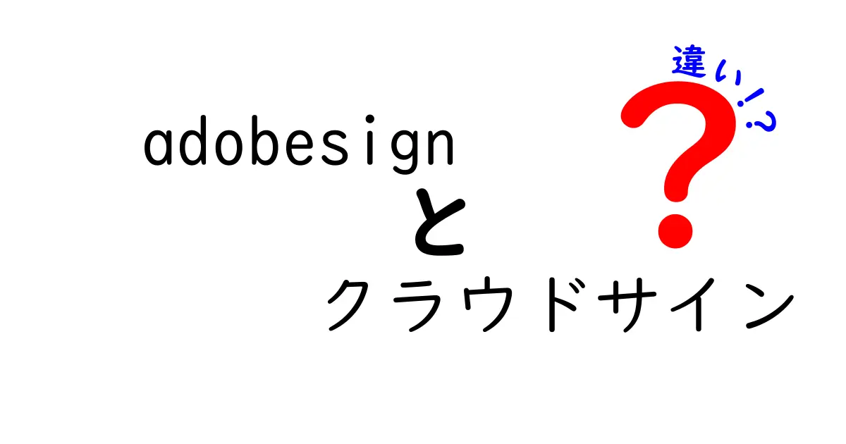 Adobe Signとクラウドサインの違いを徹底比較！あなたに最適な選択はどっち？