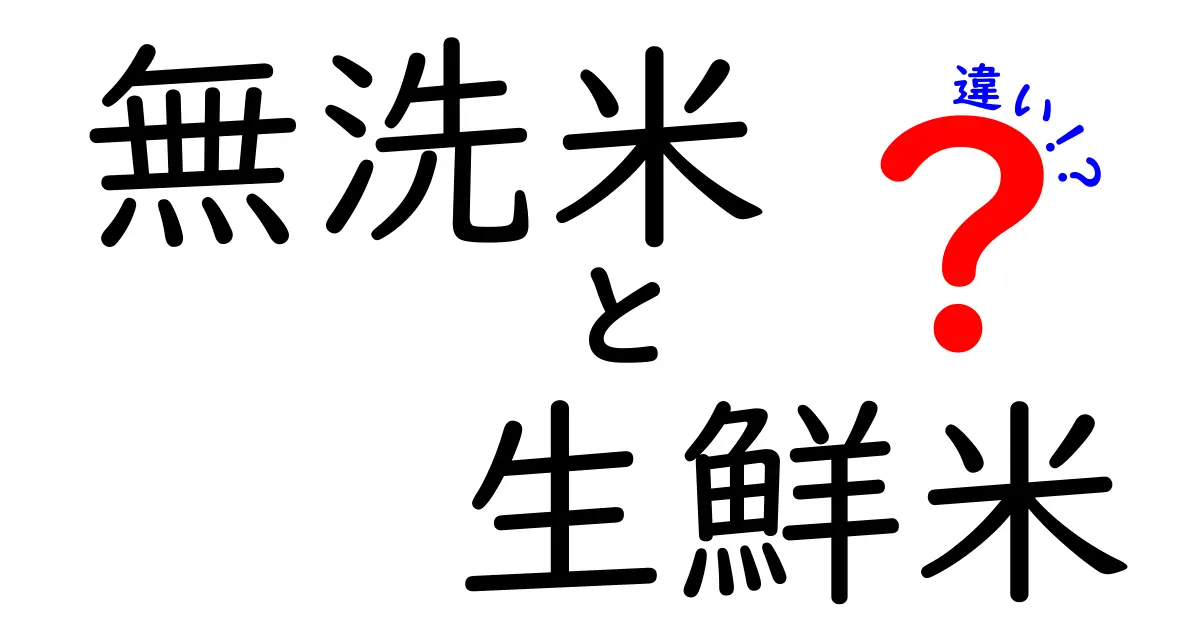 無洗米と生鮮米の違いを徹底解説！あなたに合ったお米はどっち？