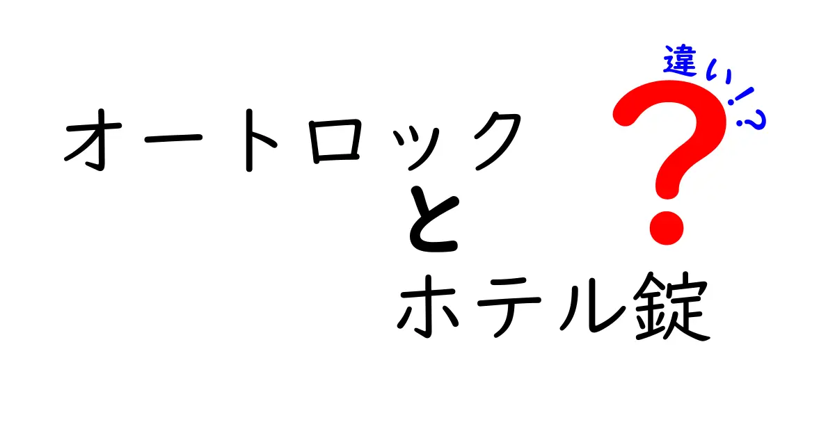 オートロックとホテル錠の違いを徹底解説！あなたの宿泊体験を変える鍵の秘密