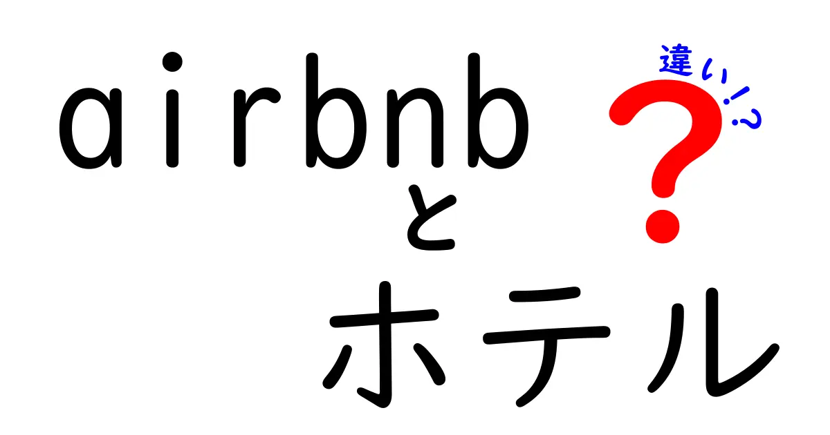 Airbnbとホテルの違いを徹底解説！あなたに合った宿泊先はどっち？