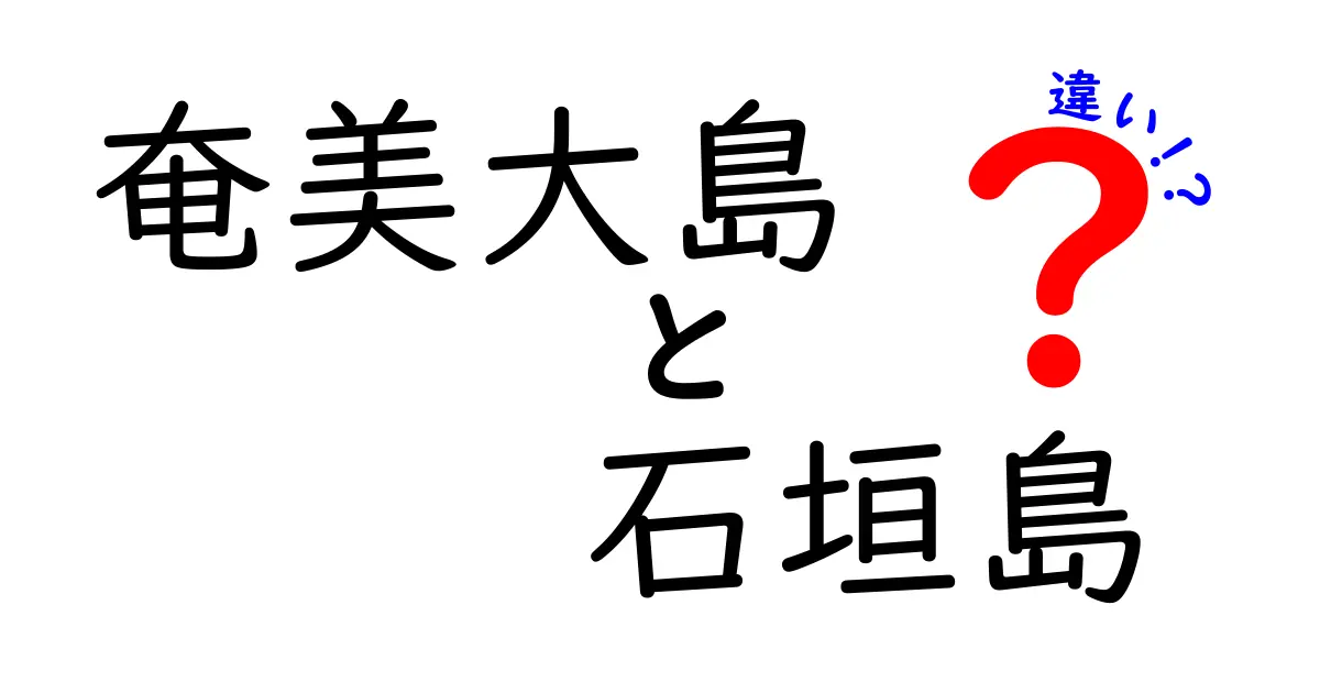 奄美大島と石垣島の違いを徹底解説！魅力や特徴を比較してみよう