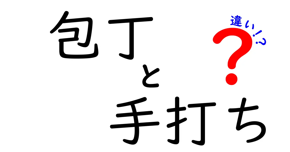 包丁と手打ちの違いとは？それぞれの魅力を徹底解説！