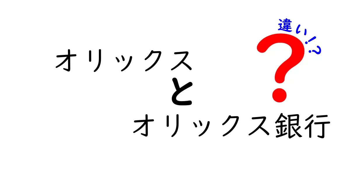 オリックスとオリックス銀行の違いを徹底解説！