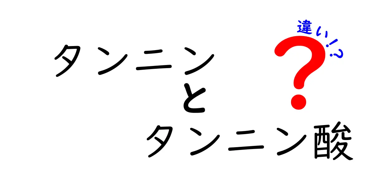 タンニンとタンニン酸の違いを徹底解説！あなたが知らないその特性とは？