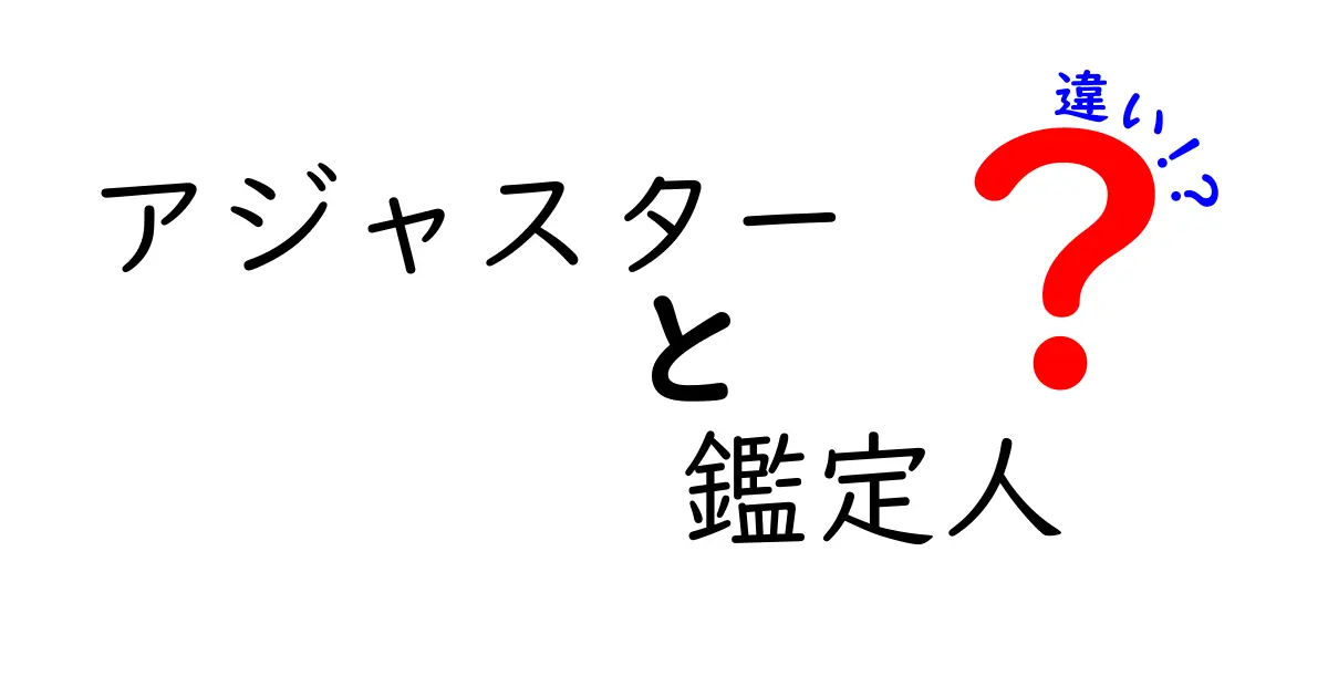 アジャスターと鑑定人の違いとは？役割や専門性を徹底解説！