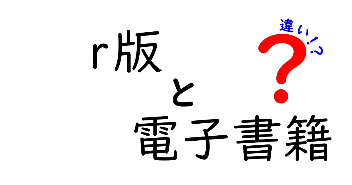 r版と電子書籍の違いを徹底解説！あなたにぴったりの選択はどっち？