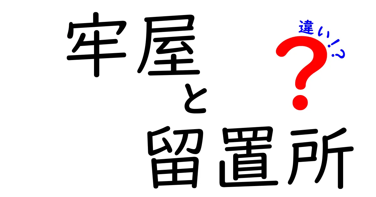 牢屋と留置所の違いをわかりやすく解説！あなたはどちらを知っていますか？