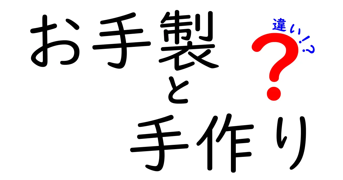 お手製と手作りの違いを徹底解説！あなたはどっち派？