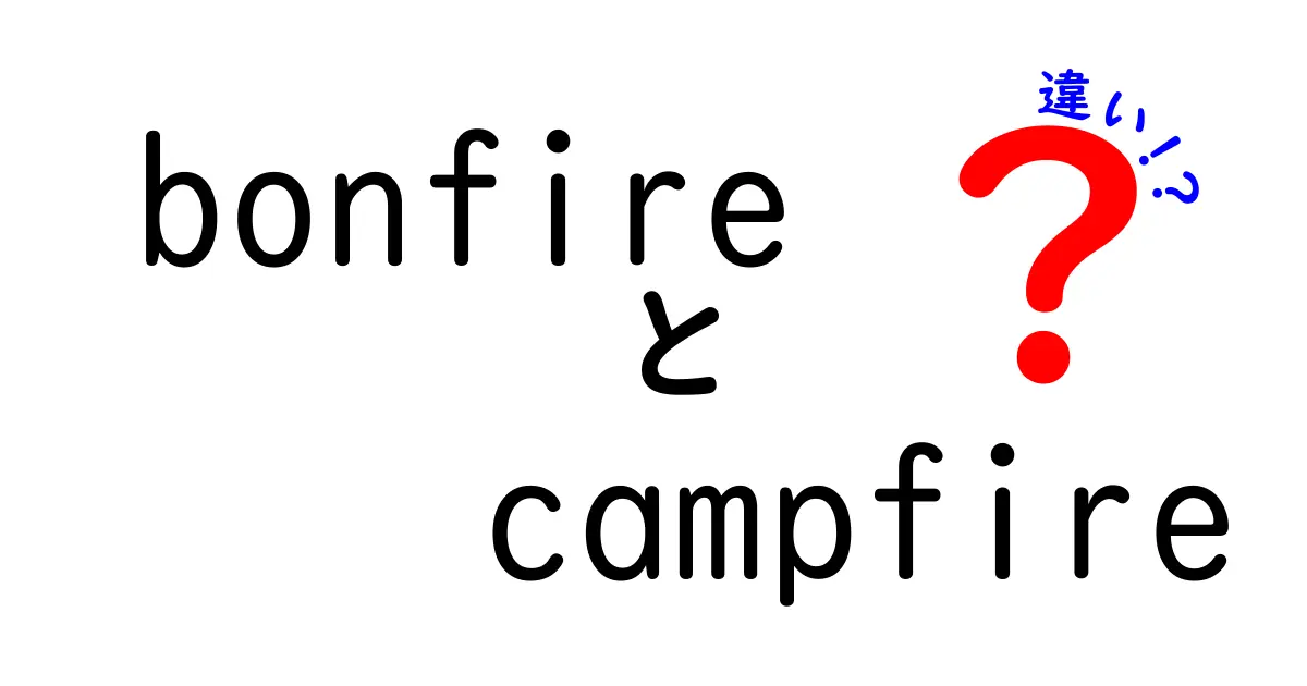 「bonfire」と「campfire」の違いを知ろう！どんな場面で使うの？