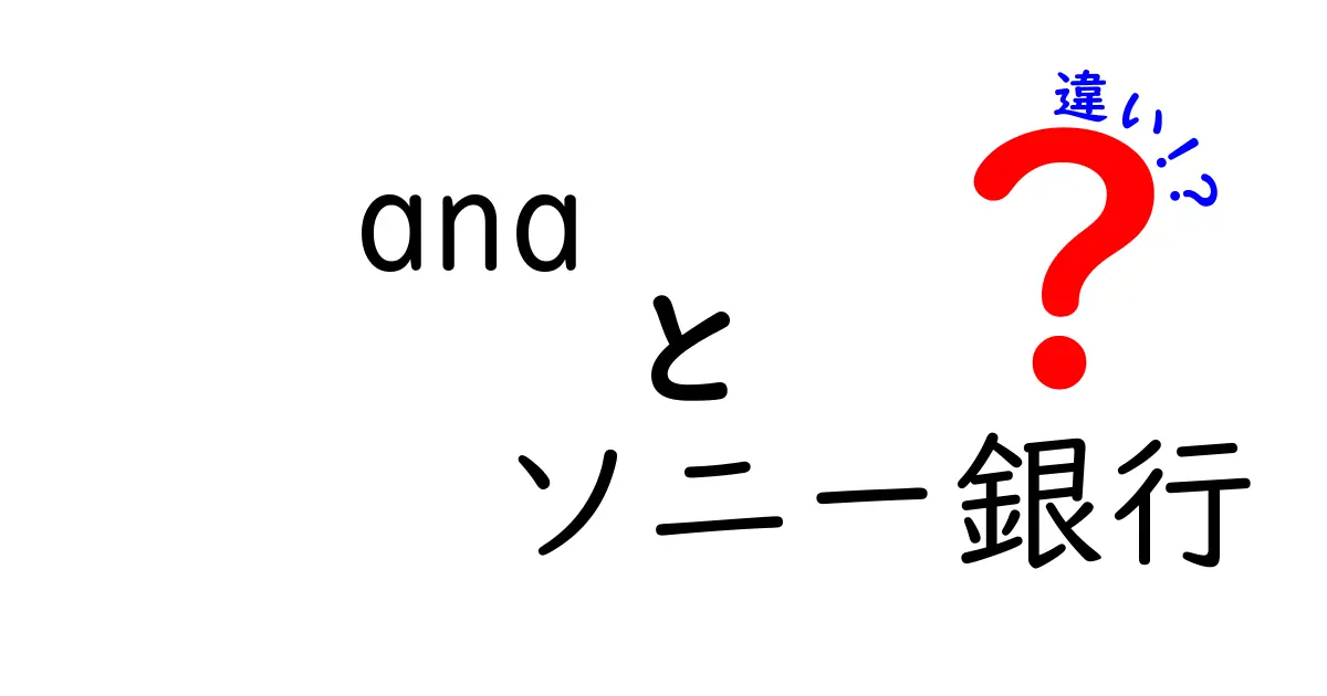 ANAとソニー銀行の違いを徹底解説！あなたにぴったりの選択はどっち？