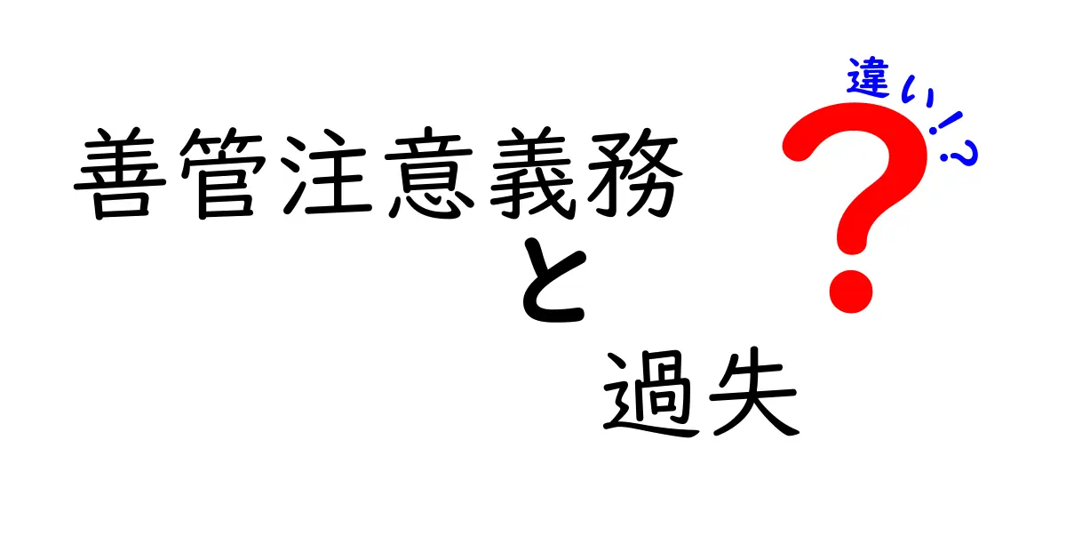 善管注意義務と過失の違いをわかりやすく解説！生活に役立つ知識