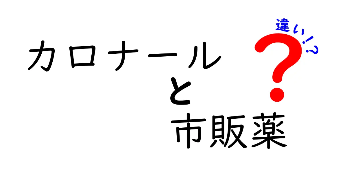 カロナールと市販薬の違いを徹底解説！あなたはどちらを選ぶ？