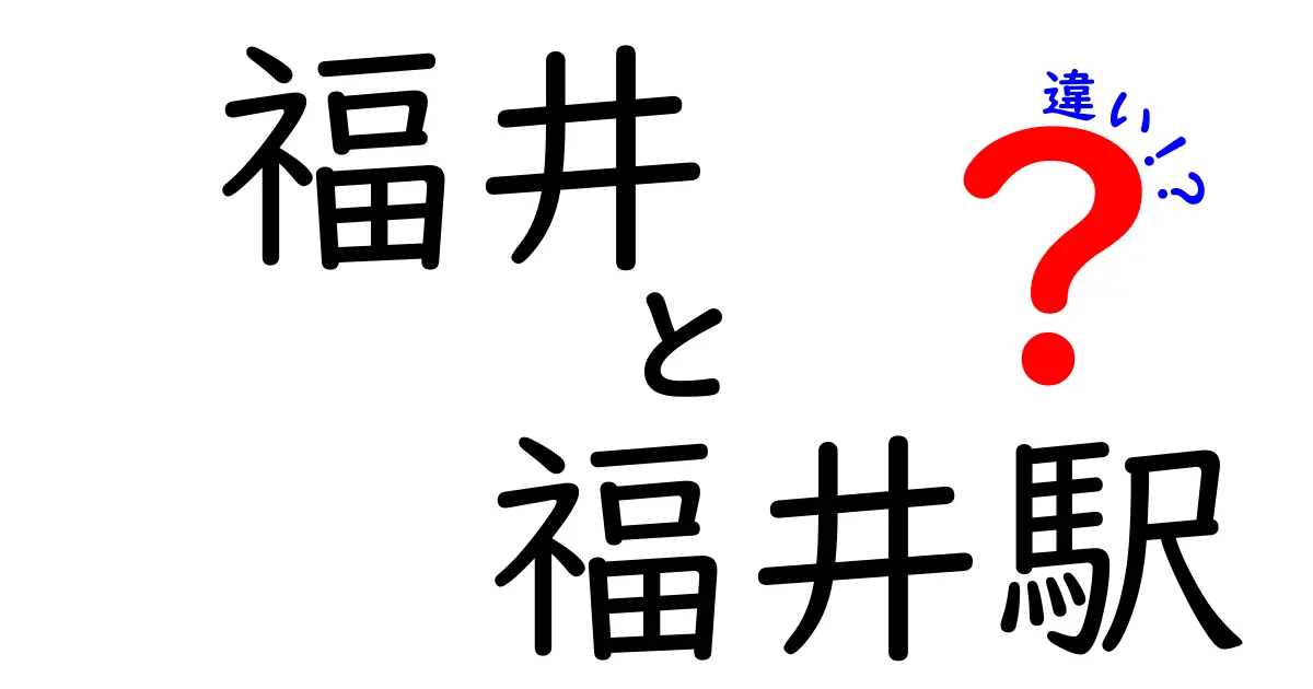 福井と福井駅の違いとは？知っておくべき基本情報