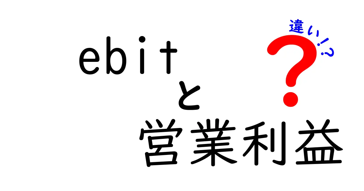 EBITと営業利益の違いを徹底解説!ビジネス初心者でも分かるように
