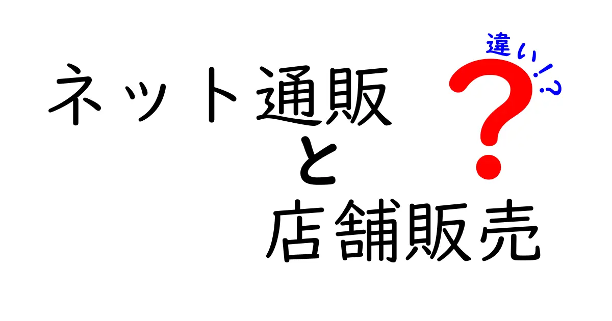 ネット通販と店舗販売の違いを徹底解説！どちらがあなたに合っている？