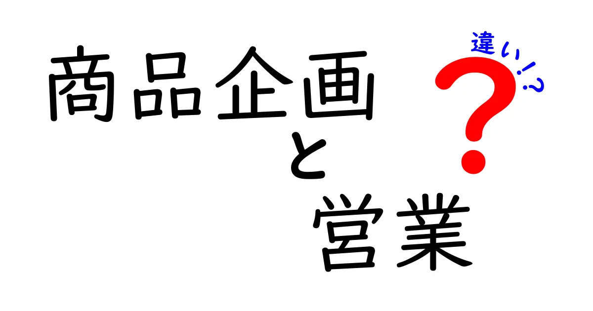 商品企画と営業の違いを理解しよう!仕事の役割と重要性
