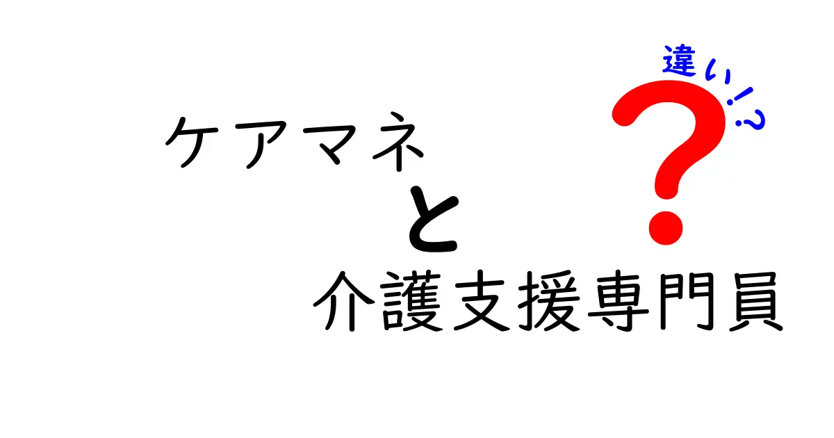 ケアマネと介護支援専門員の違いとは？分かりやすく解説！