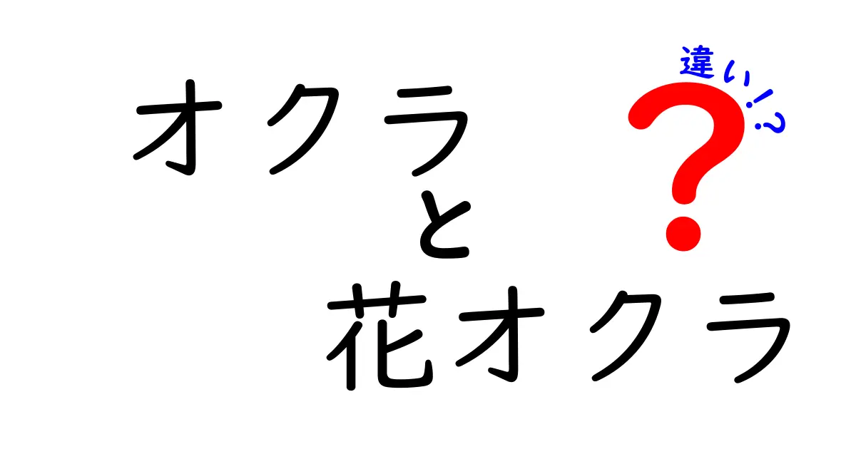 オクラと花オクラの違いを徹底解説！どちらを選ぶべき？