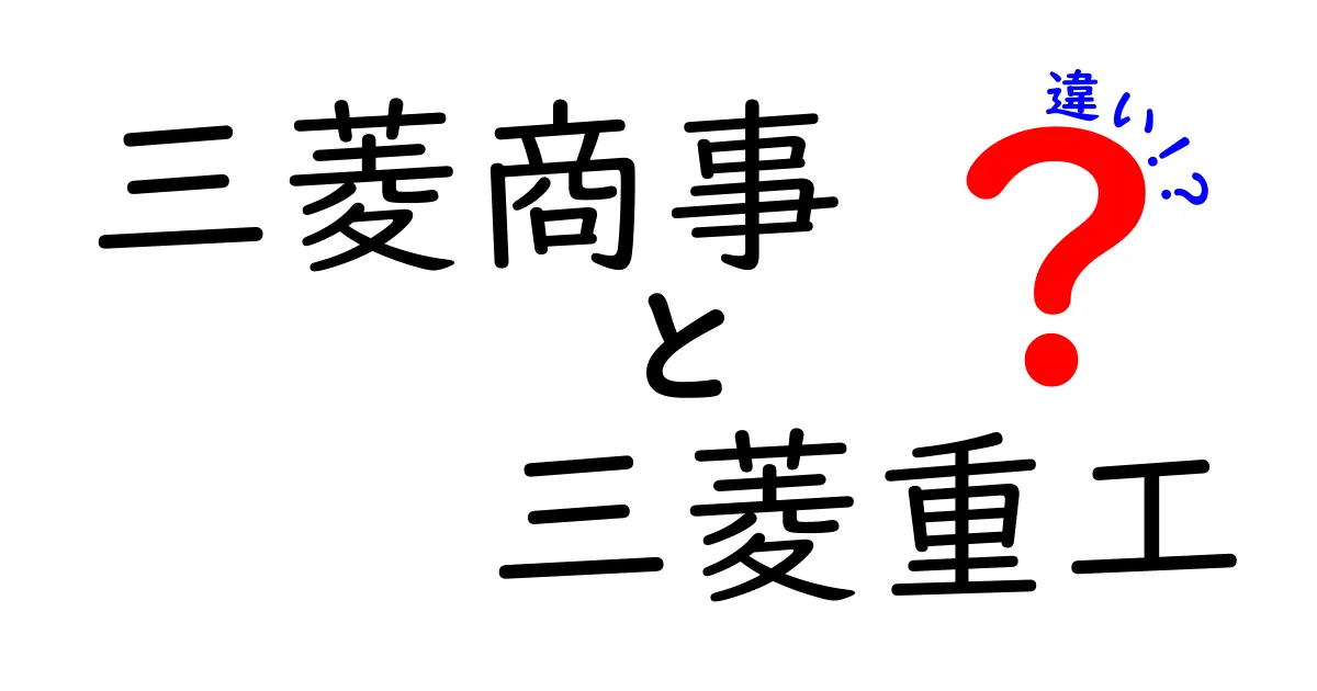 三菱商事と三菱重工の違いを徹底解説！知って得する企業の特徴