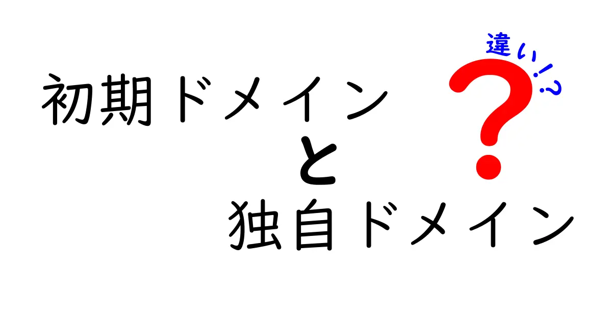 初期ドメインと独自ドメインの違いをわかりやすく解説！