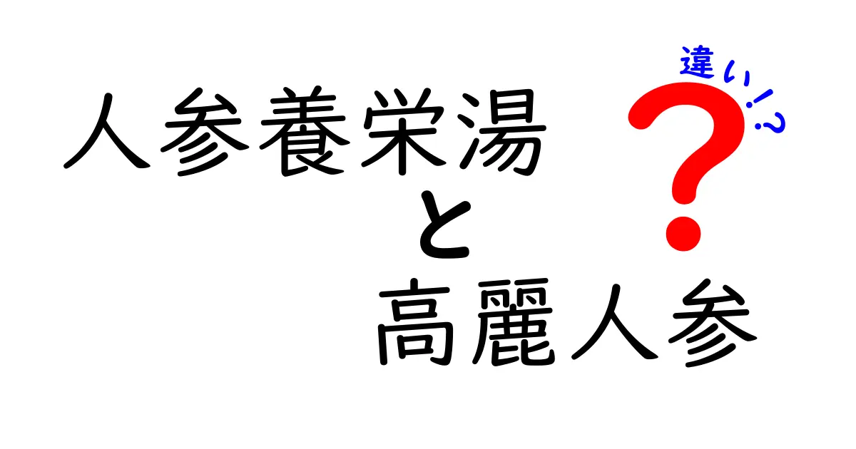 人参養栄湯と高麗人参の違いを徹底解説！どちらを選ぶべきか？