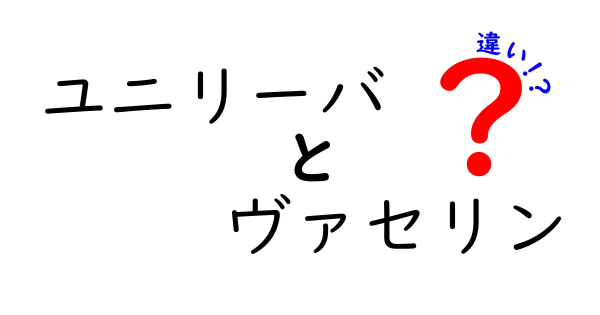 ユニリーバとヴァセリンの違いとは？その効果や特徴を徹底解説！