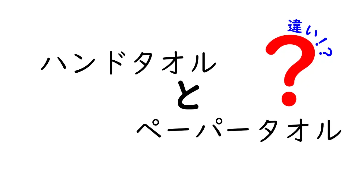 ハンドタオルとペーパータオルの違いを徹底解説！使い分けのポイントとは？