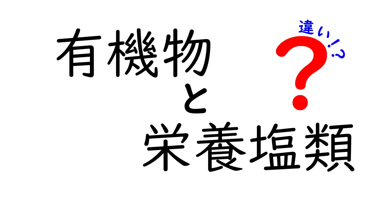 有機物と栄養塩類の違いを徹底解説!自然界での役割とは?