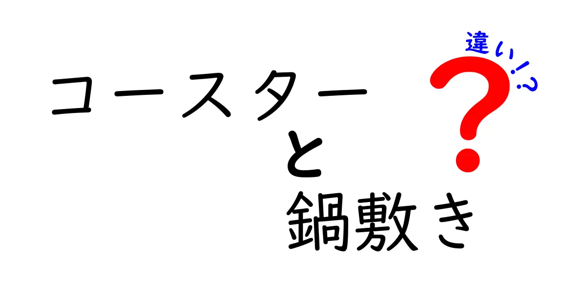 コースターと鍋敷きの違いを分かりやすく解説！どちらを選ぶべき？