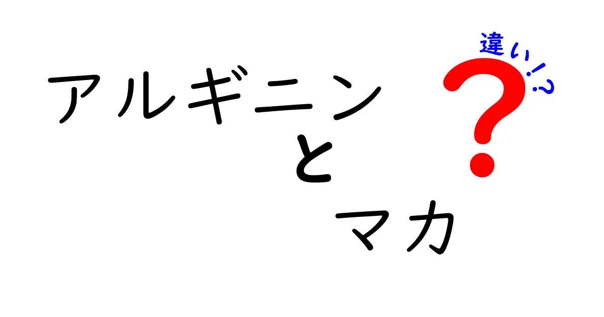 アルギニンとマカの違いとは？その効果と役割を徹底解説！