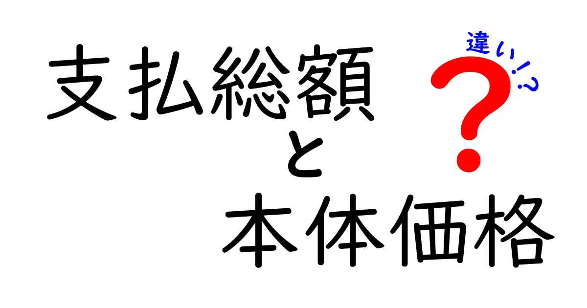 「支払総額」と「本体価格」の違いを徹底解説！あなたが知るべきこと