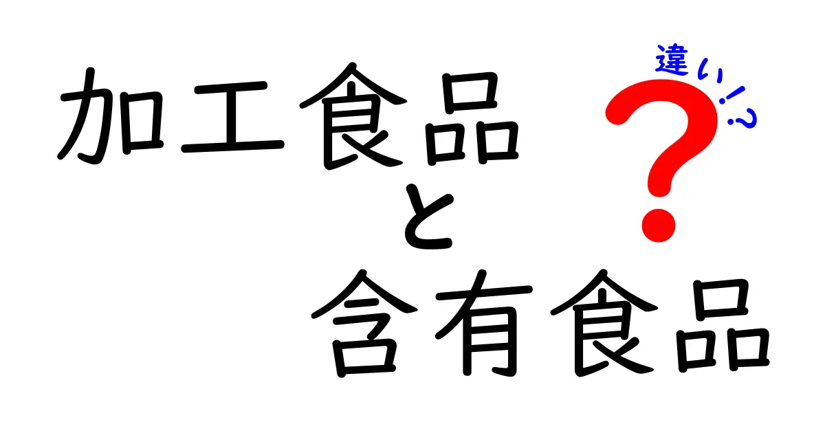 加工食品と含有食品の違いを詳しく解説！あなたの食生活に役立つ知識