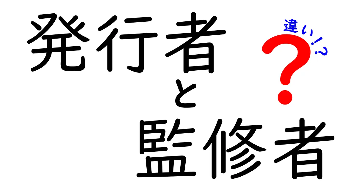 発行者と監修者の違いを徹底解説！それぞれの役割とは？