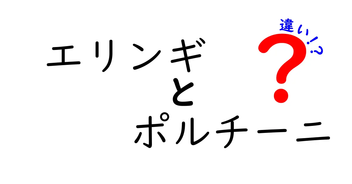 エリンギとポルチーニの違いとは？知っておくべき特徴と活用法