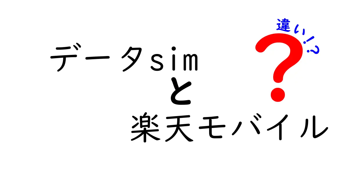 データSIMと楽天モバイルの違いを徹底解説！どちらを選ぶべき？